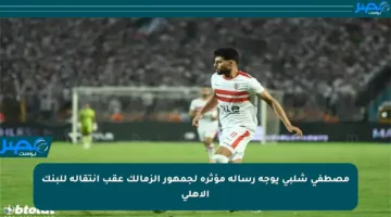 مصطفى شلبي يوجه رسالة مؤثرة لجمهور الزمالك عقب انتقاله للبنك الأهلي